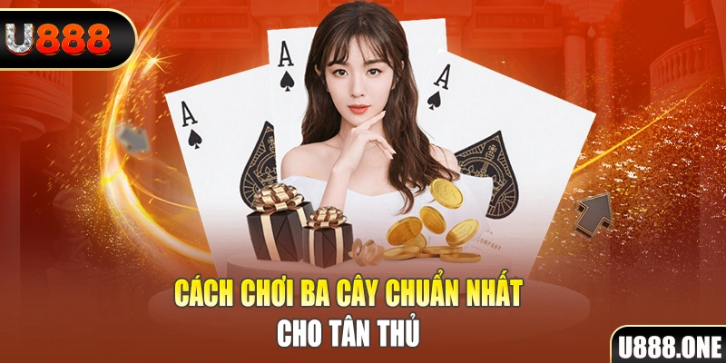 Cách chơi ba cây chuẩn nhất cho tân thủ